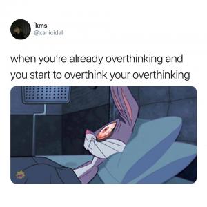 When you're already overthinking and you start to overthink your overthinking