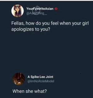 Fellas, how do you feel when your girl apologizes to you?

When she what?