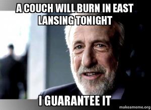 A couch will burn in East Lansing tonight

I guarantee it