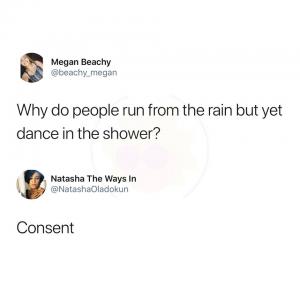 Why do people run from the rain but yet dance in the shower

Consent