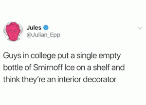 Guys in college put a single empty bottle of Smirnoff Ice on a shelf and think they're an interior decorator