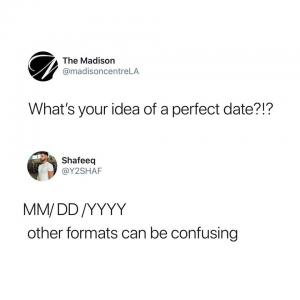 What's your idea of a perfect date?1?

MM/DD/YYY
other formats can be confusing