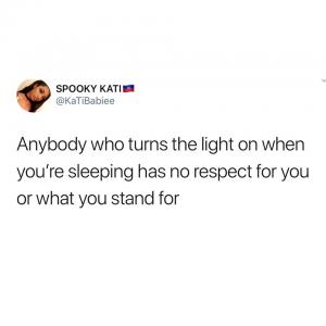 Anybody who turns the light on when you're sleeping has no respect for you or what you stand for