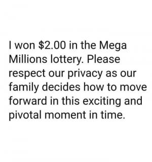 I wont $2.00 in the Mega Millions lottery. Please respect our privacy as our family decides how to move forward in this exciting and pivotal moment in time.