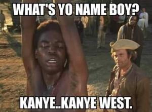 What's yo name boy?

Kanye..Kanye West.