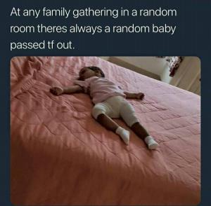 Any family gathering in a random room theres always a random baby passed tf out