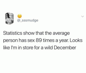 Statistics show that the average person has sex 89 times a year. Looks like I'm in store for a wild December