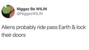 Aliens probably ride pass Earth & lock their doors