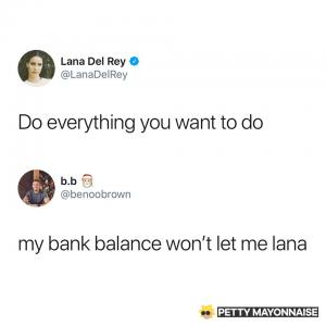 Do everything you want to do

My bank account balance won't let me Lana