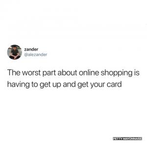 The worst part about online shopping is having to get up and get your card