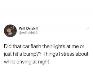 Did that car flash their lights at me or just hit a bump?? Things I stress about while driving at night