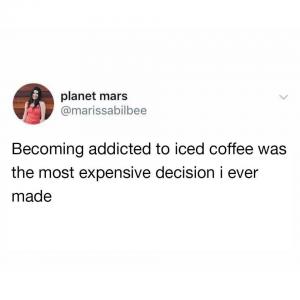 Becoming addicted to iced coffee was the most expensive decision I ever made