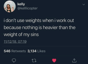 I don't use weights when I work out because nothing is heavier than the weight of my sins