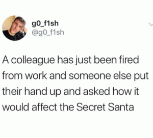 A colleague has just been fired work work and someone else put their hand up and asked how it would affect the secret Santa