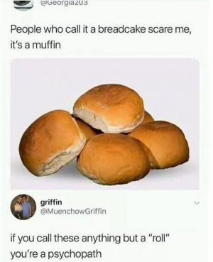 People who call it a breadcake scare me, it's a muffin

If you call these anything but a "roll" you're a psychopath