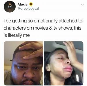 I be getting so emotionally attached to characters on movies & tv shows, this is literally me