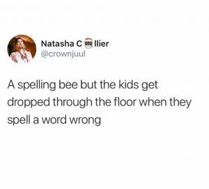 A spelling bee but the kids get dropped through the floor when they spell a word wrong