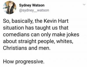 So, basically the Kevin Hart situation has taught us that comedians can only make jokes about straight people, whites, Christians and men.

How progressive.