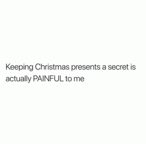 Keeping Christmas presents a secret is actually painful to me