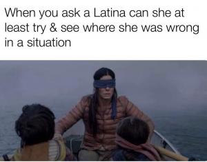 When you ask a Latine can she at least try & see where she was wrong in a situation