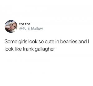 Some girls look so cute in beanies and I look like Frank Gallagher