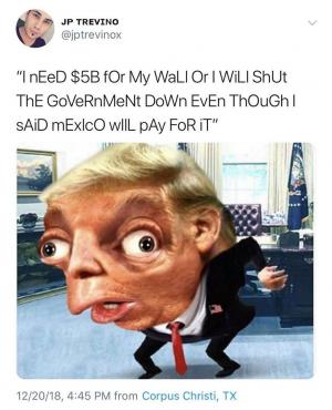 "I need $5B for my all or I will shut the government down even though I said Mexico will pay for it"