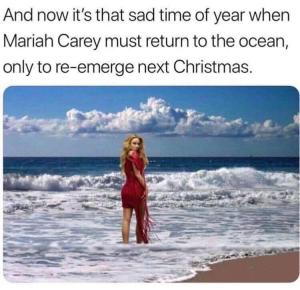 And now it's that sad time of year when Mariah Carey must return to the ocean, only to re-emerge next Christmas.