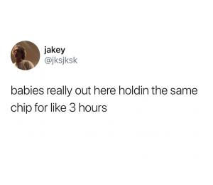 Babies really out here holding the same chip for like 3 hours