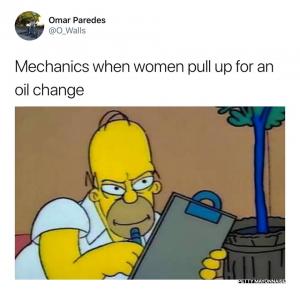 Mechanics when women pull up for an oil change