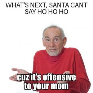 What's next, Santa cant say Ho Ho Ho

Cuz it's offensive to your mom
