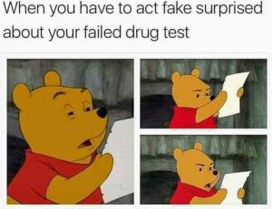 When you have to act fake surprised about your failed drug test