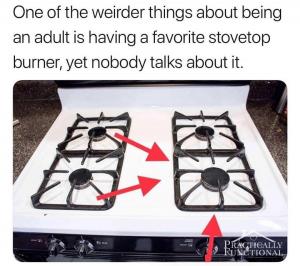 One of thee weirder things about being an adult is having a favorite stovetop burner, yet nobody talks about it.