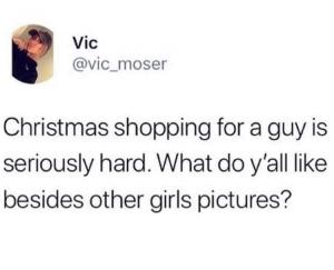 Christmas shopping for a guy is seriously hard. What do y'all like besides other girls pictures?