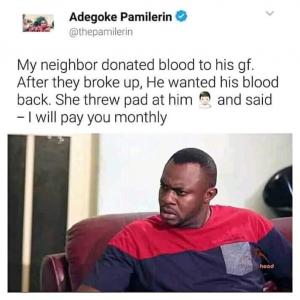 My neighbor donated blood to his gf, After they broke up, He wanted his blood back. She threw pad at him and said - will pay you monthly