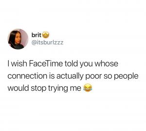 I wish FaceTime told you whose connection is actually poor so people would stop trying me
