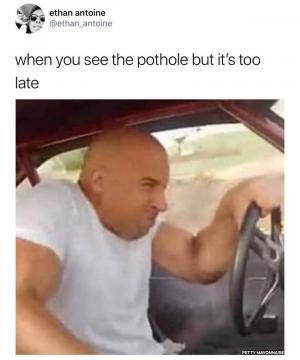 When you see the pothole but it's too late