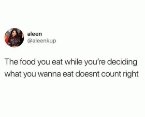 The food you eat while you're deciding what you wanna eat doesnt count right