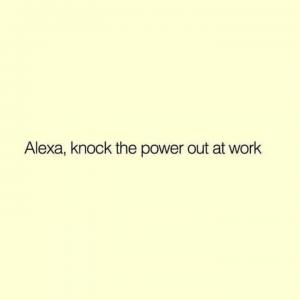 Alexa, knock the power out at work