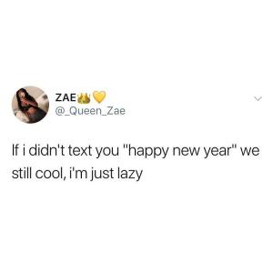 If I didn't text you "happy new year" we still cool, I'm just lazy