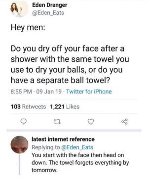 Hey men:

Do you dry off your face after a shower with the same towel you use to fry your balls, or do you have separate ball towel?

You start with the face then head on down. The towel forgets everything by tomorrow.