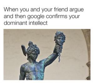 When you and your friend argue and then Google confirms your dominant intellect