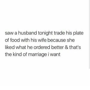 Saw a husband tonight trade his plate of good with his wife because she liked what he ordered better & that's the kind of marriage I want