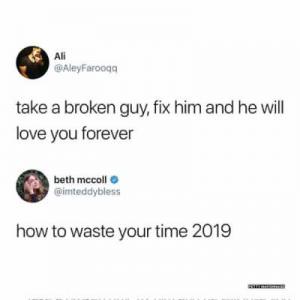 Take a broken guy, fix him and he will love you forever

How to waste your time 2019
