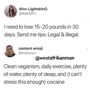 I need to lose 15-20 pounds in 30 days. Send me tips. Legal & illegal.

Clean veganism, daily exercise, plenty of water, plenty of sleep, and (I can't stress this enough) cocaine