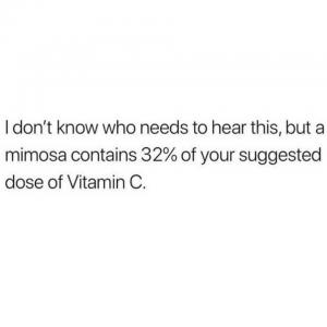 I don't know who needs to hear this, but a mimosa contains 32% of your suggested dose of Vitamin C.