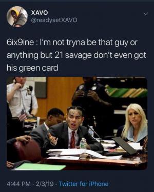 6ix9ineL I'm not tryna be that guy or anything but 21 savage don't even got his green card
