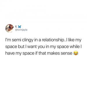 I'm semi clingy in a relationship.. I like my space but I want you in my space while I have my space if that makes sense