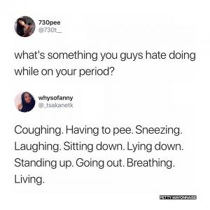 What's something you guys hate doing while on your period?

Coughing. Having to pee. Sneezing. Laughing. Sitting down. Lying down. Standing up. Going out. Breathing.Living.