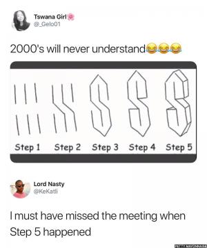 2000's will never understand

I must have missed the meeting when Step 5 happened