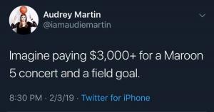 Imagine paying $3,000+ for a Maroon 5 concert and a field goal..